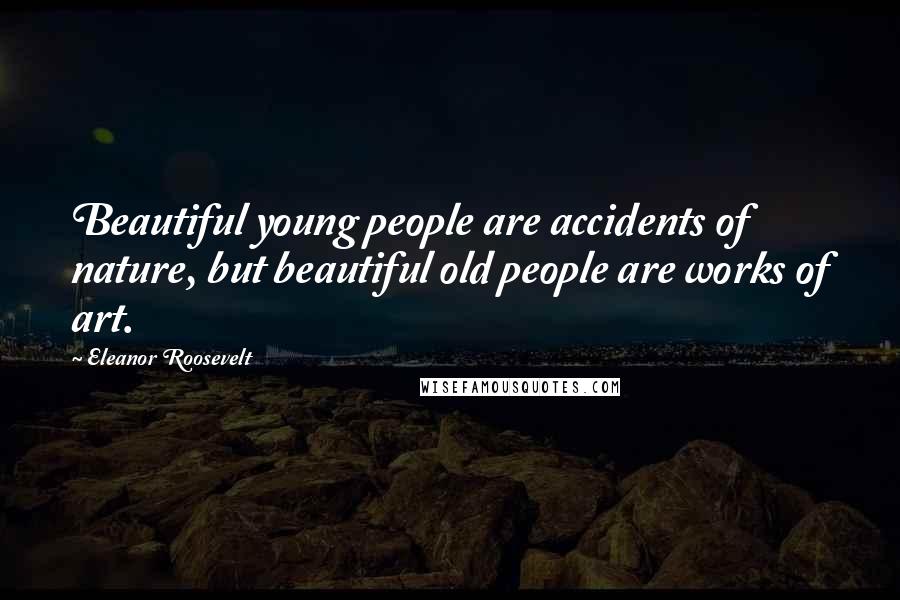 Eleanor Roosevelt Quotes: Beautiful young people are accidents of nature, but beautiful old people are works of art.