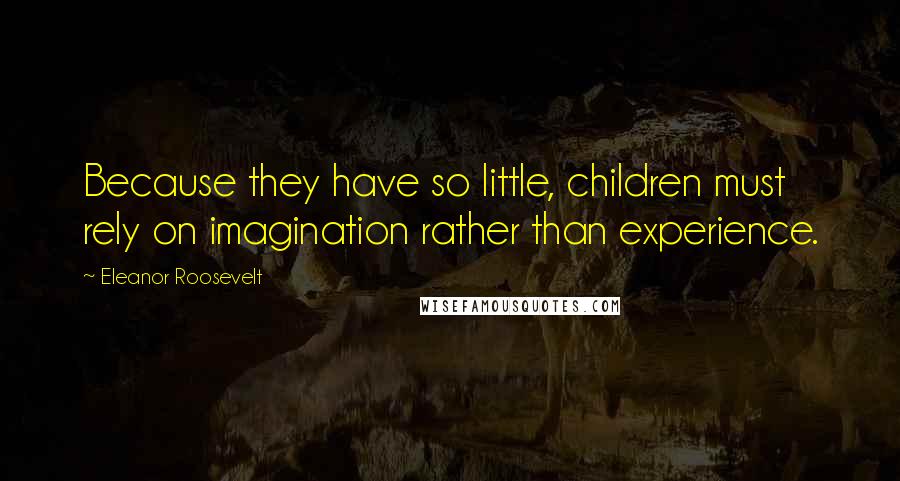 Eleanor Roosevelt Quotes: Because they have so little, children must rely on imagination rather than experience.