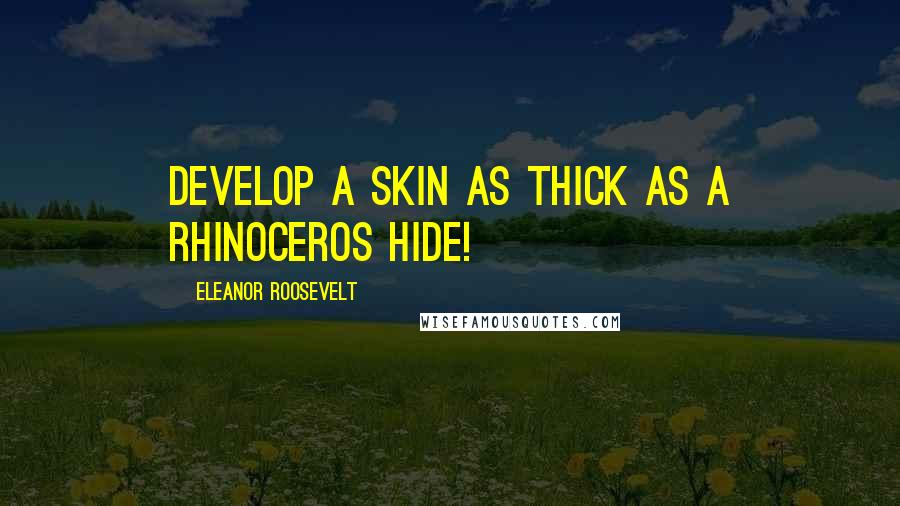 Eleanor Roosevelt Quotes: Develop a skin as thick as a rhinoceros hide!