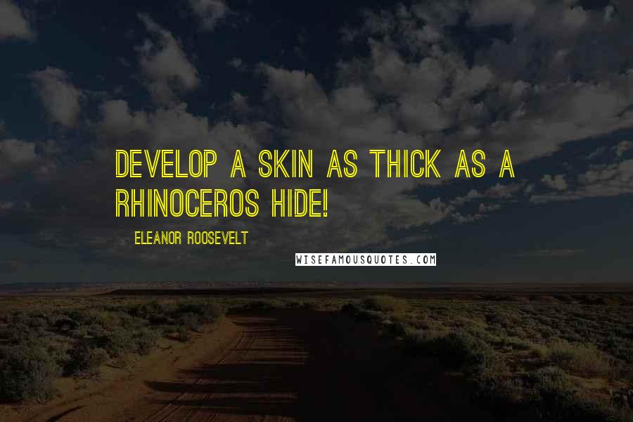 Eleanor Roosevelt Quotes: Develop a skin as thick as a rhinoceros hide!