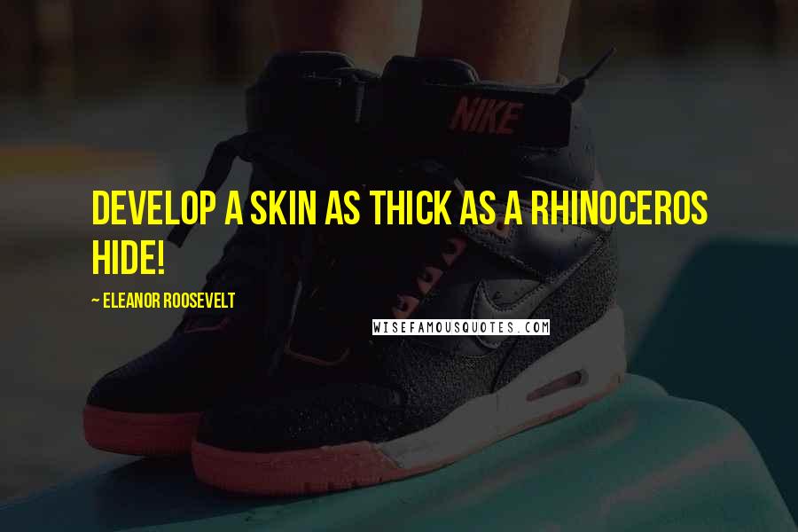 Eleanor Roosevelt Quotes: Develop a skin as thick as a rhinoceros hide!