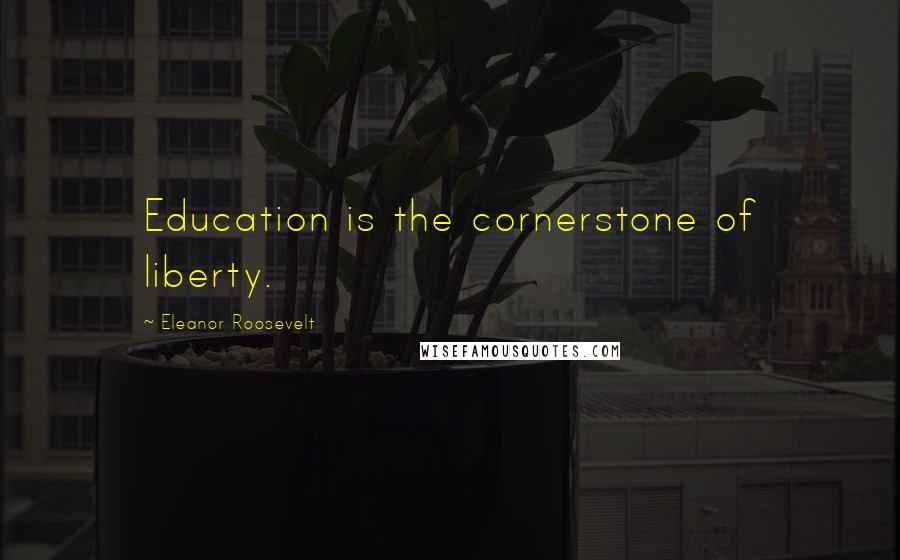 Eleanor Roosevelt Quotes: Education is the cornerstone of liberty.