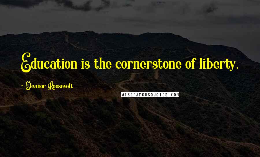 Eleanor Roosevelt Quotes: Education is the cornerstone of liberty.