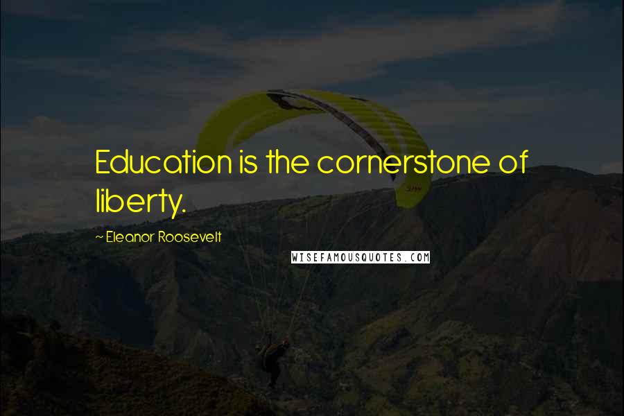 Eleanor Roosevelt Quotes: Education is the cornerstone of liberty.
