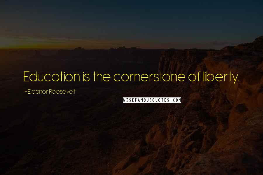 Eleanor Roosevelt Quotes: Education is the cornerstone of liberty.