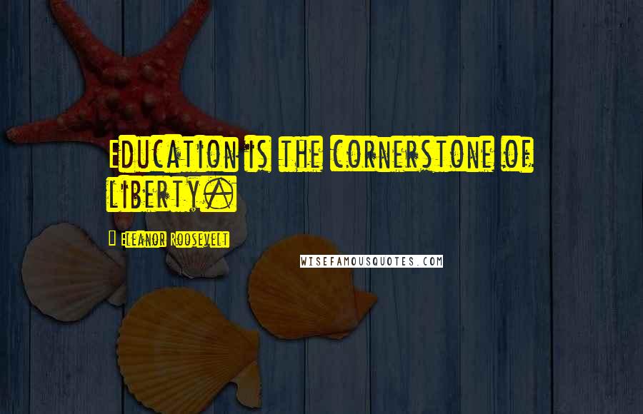 Eleanor Roosevelt Quotes: Education is the cornerstone of liberty.