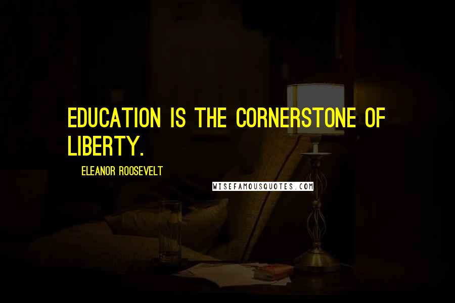 Eleanor Roosevelt Quotes: Education is the cornerstone of liberty.