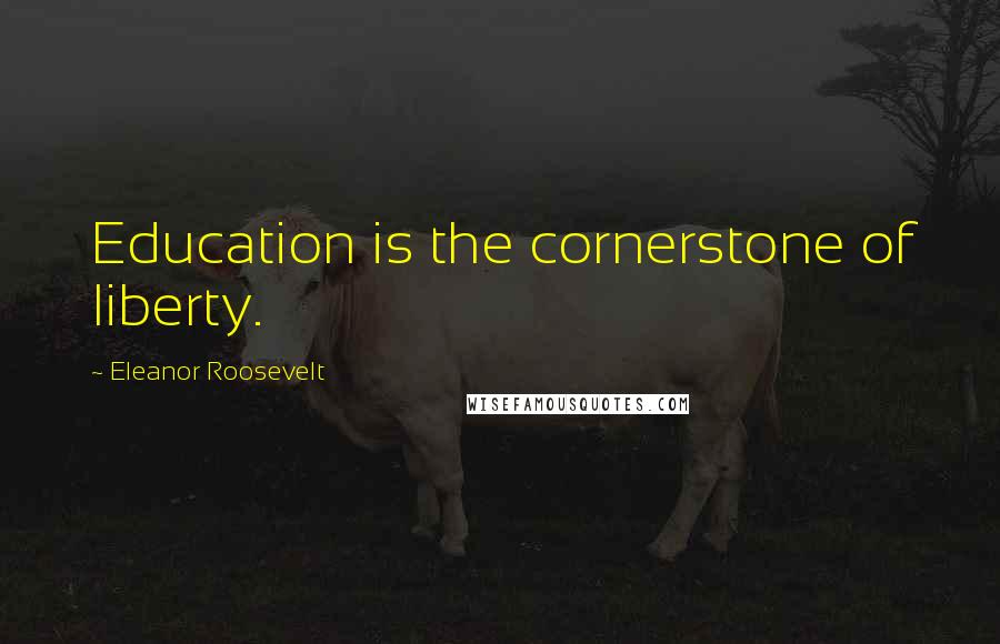 Eleanor Roosevelt Quotes: Education is the cornerstone of liberty.