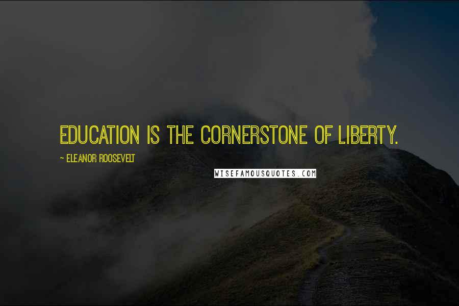 Eleanor Roosevelt Quotes: Education is the cornerstone of liberty.