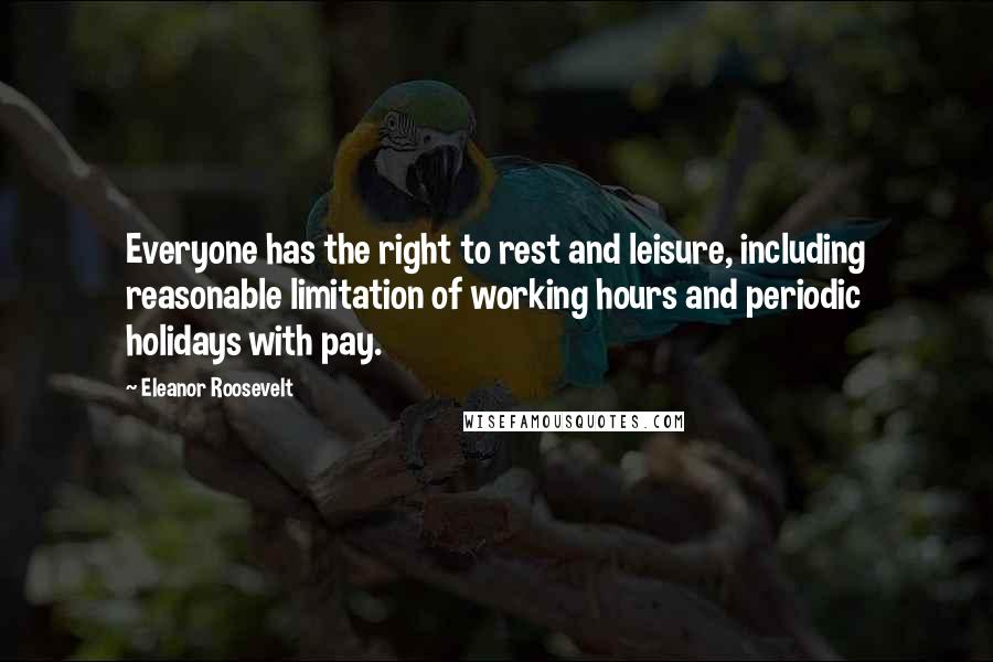 Eleanor Roosevelt Quotes: Everyone has the right to rest and leisure, including reasonable limitation of working hours and periodic holidays with pay.