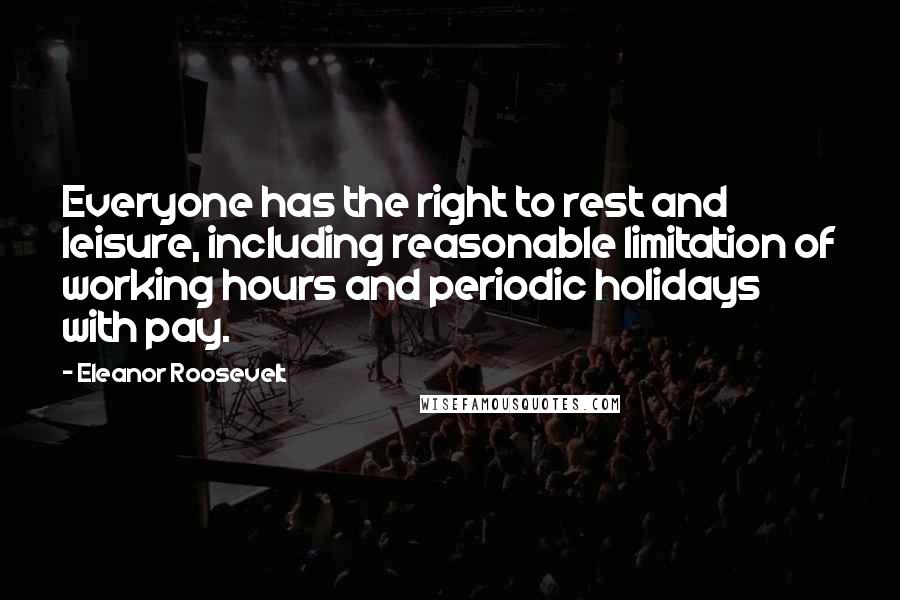 Eleanor Roosevelt Quotes: Everyone has the right to rest and leisure, including reasonable limitation of working hours and periodic holidays with pay.