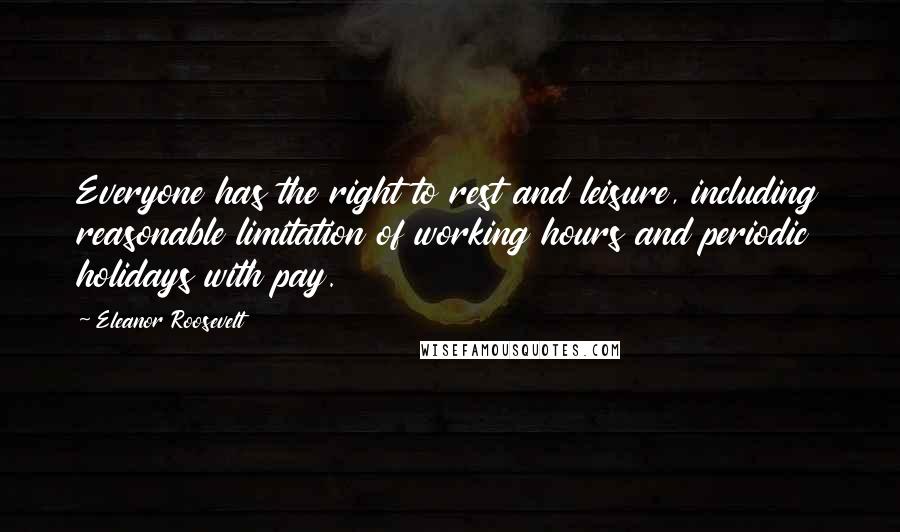 Eleanor Roosevelt Quotes: Everyone has the right to rest and leisure, including reasonable limitation of working hours and periodic holidays with pay.