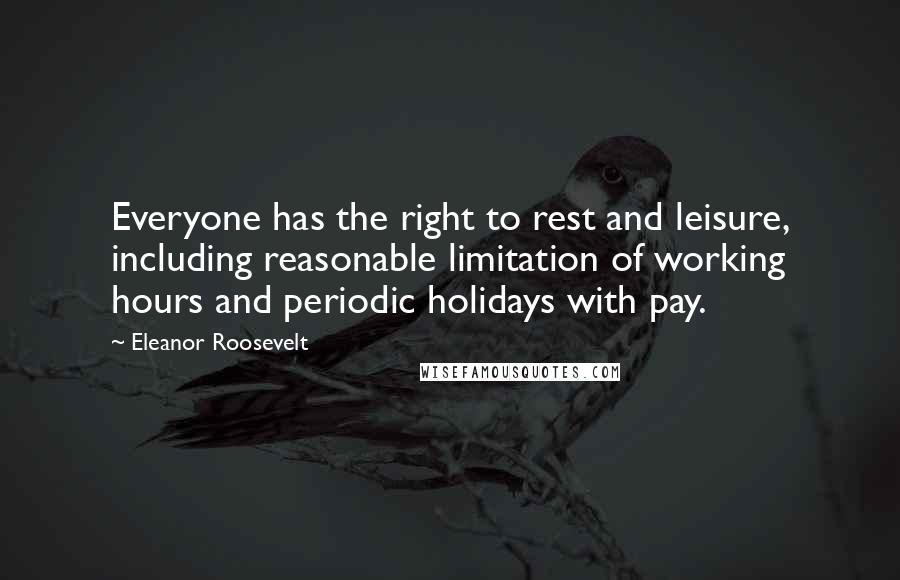 Eleanor Roosevelt Quotes: Everyone has the right to rest and leisure, including reasonable limitation of working hours and periodic holidays with pay.