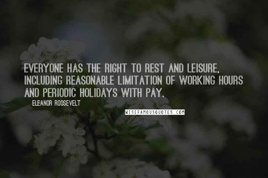 Eleanor Roosevelt Quotes: Everyone has the right to rest and leisure, including reasonable limitation of working hours and periodic holidays with pay.