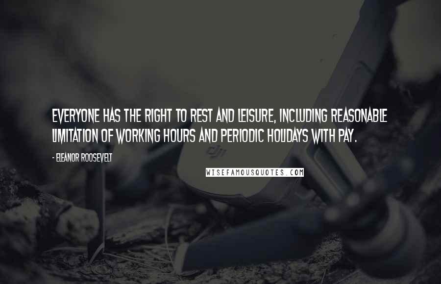 Eleanor Roosevelt Quotes: Everyone has the right to rest and leisure, including reasonable limitation of working hours and periodic holidays with pay.