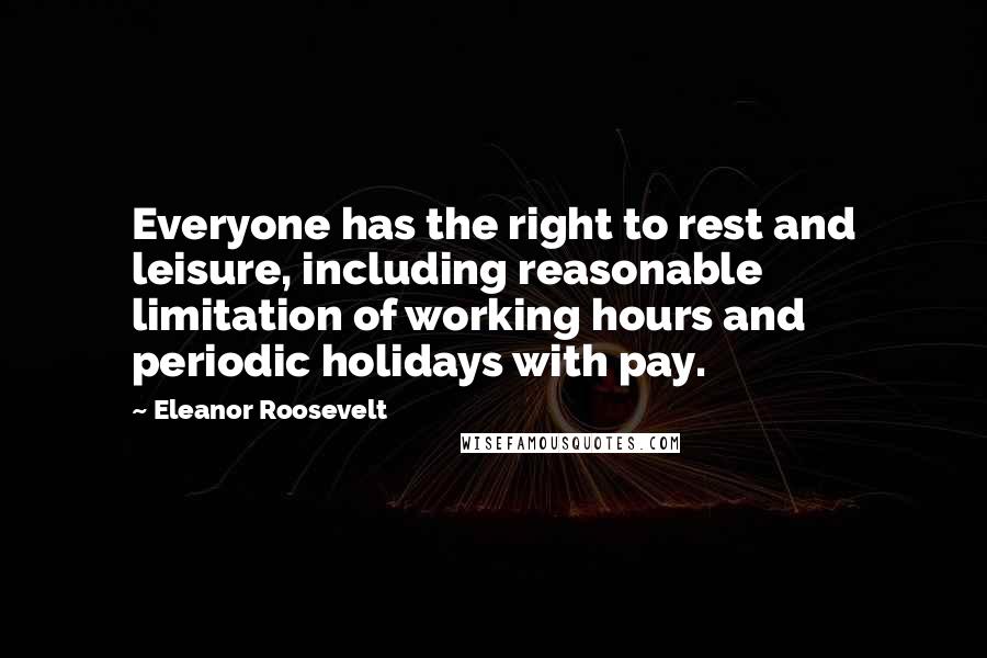 Eleanor Roosevelt Quotes: Everyone has the right to rest and leisure, including reasonable limitation of working hours and periodic holidays with pay.