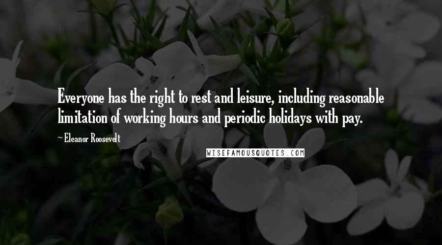Eleanor Roosevelt Quotes: Everyone has the right to rest and leisure, including reasonable limitation of working hours and periodic holidays with pay.