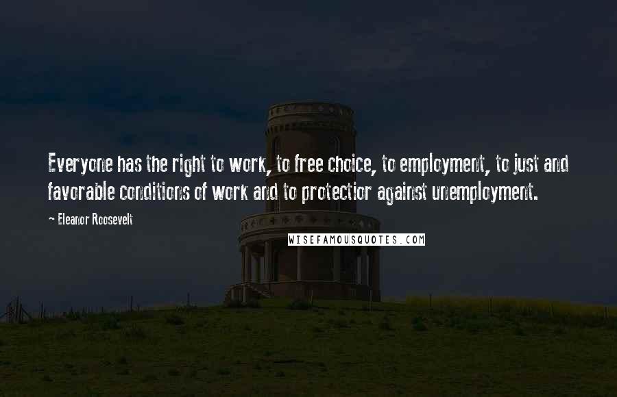 Eleanor Roosevelt Quotes: Everyone has the right to work, to free choice, to employment, to just and favorable conditions of work and to protectior against unemployment.