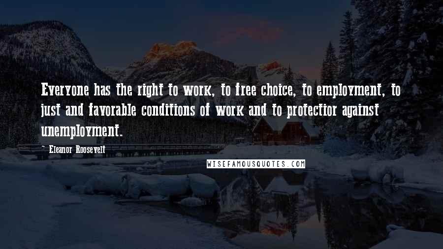 Eleanor Roosevelt Quotes: Everyone has the right to work, to free choice, to employment, to just and favorable conditions of work and to protectior against unemployment.