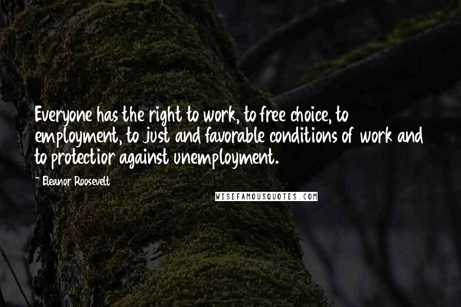 Eleanor Roosevelt Quotes: Everyone has the right to work, to free choice, to employment, to just and favorable conditions of work and to protectior against unemployment.