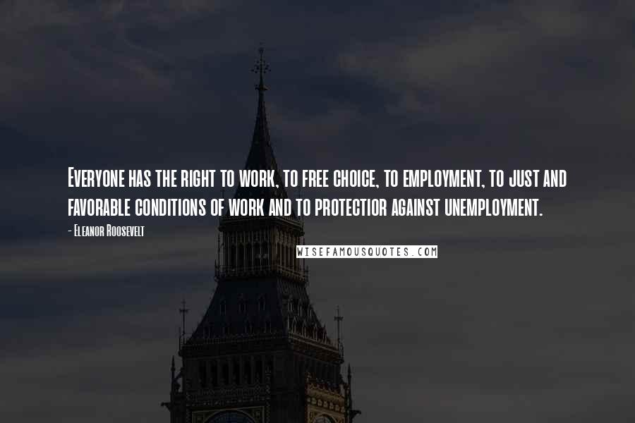 Eleanor Roosevelt Quotes: Everyone has the right to work, to free choice, to employment, to just and favorable conditions of work and to protectior against unemployment.