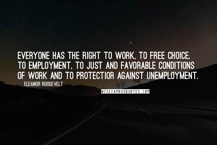 Eleanor Roosevelt Quotes: Everyone has the right to work, to free choice, to employment, to just and favorable conditions of work and to protectior against unemployment.