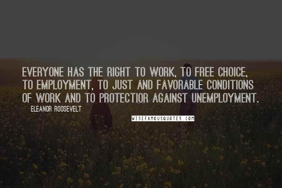 Eleanor Roosevelt Quotes: Everyone has the right to work, to free choice, to employment, to just and favorable conditions of work and to protectior against unemployment.