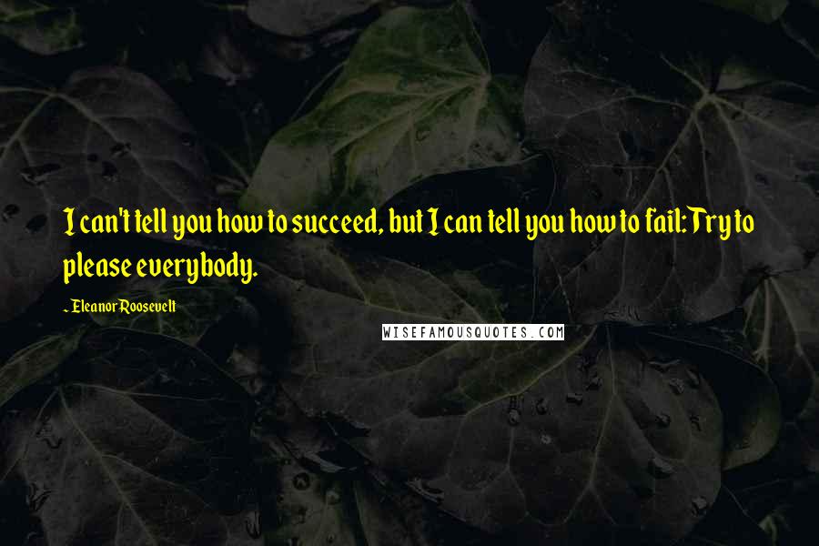 Eleanor Roosevelt Quotes: I can't tell you how to succeed, but I can tell you how to fail: Try to please everybody.