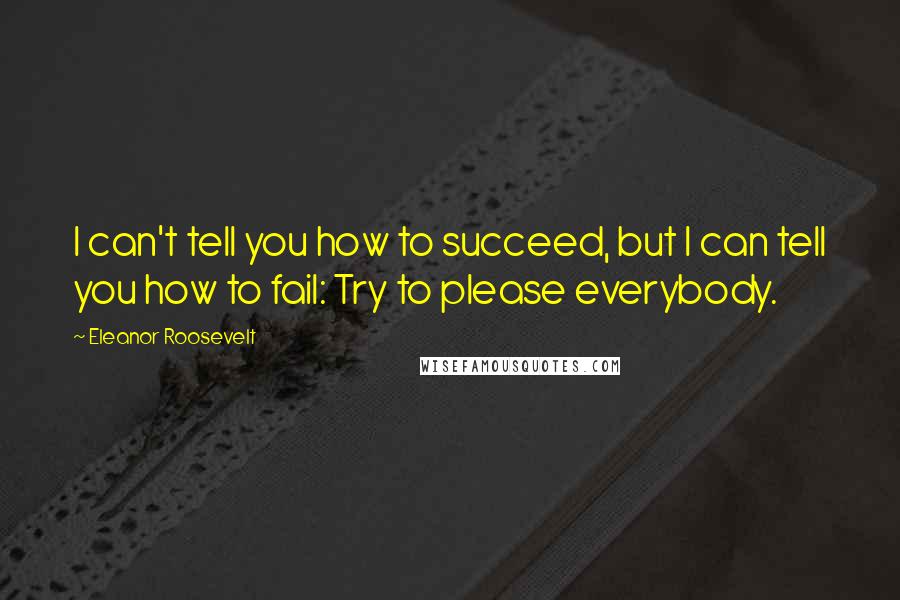 Eleanor Roosevelt Quotes: I can't tell you how to succeed, but I can tell you how to fail: Try to please everybody.