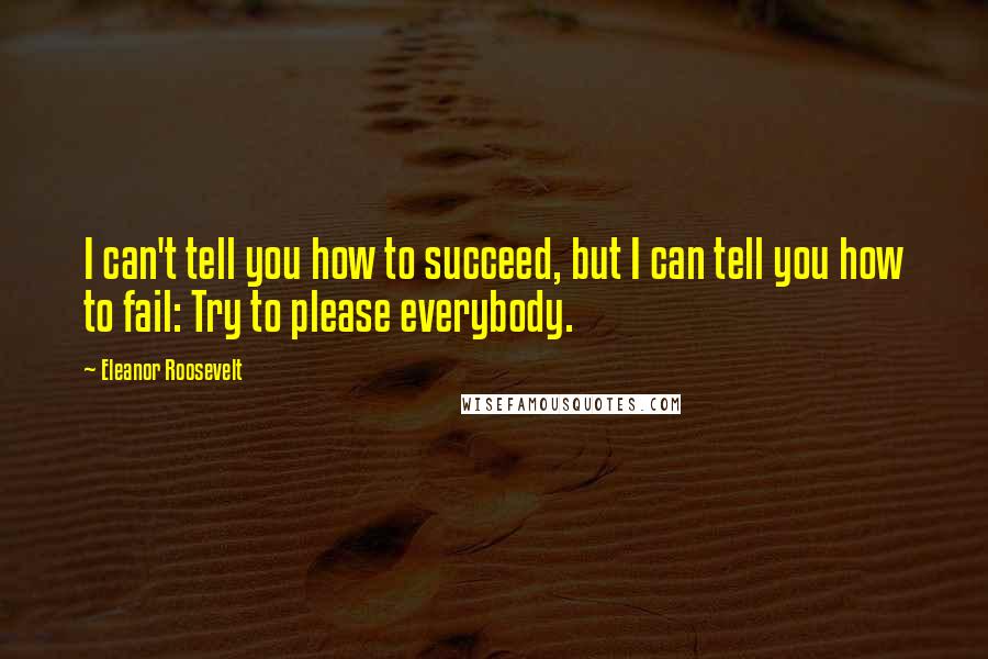 Eleanor Roosevelt Quotes: I can't tell you how to succeed, but I can tell you how to fail: Try to please everybody.