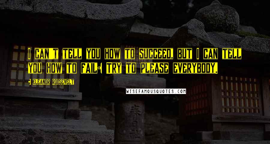 Eleanor Roosevelt Quotes: I can't tell you how to succeed, but I can tell you how to fail: Try to please everybody.