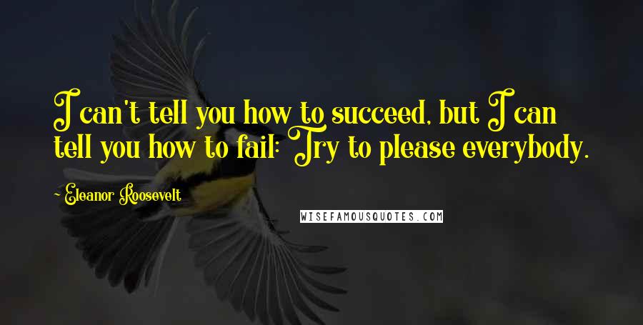 Eleanor Roosevelt Quotes: I can't tell you how to succeed, but I can tell you how to fail: Try to please everybody.