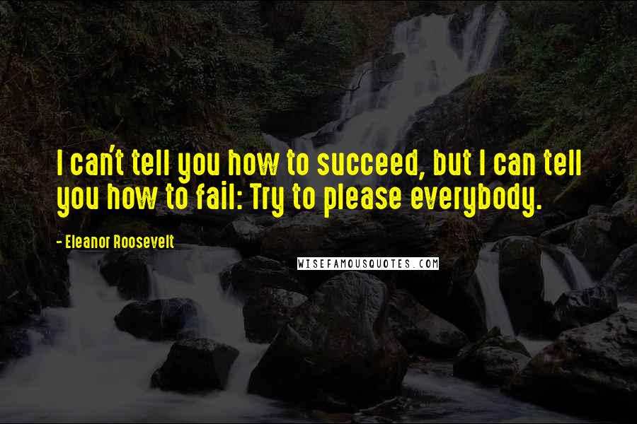 Eleanor Roosevelt Quotes: I can't tell you how to succeed, but I can tell you how to fail: Try to please everybody.