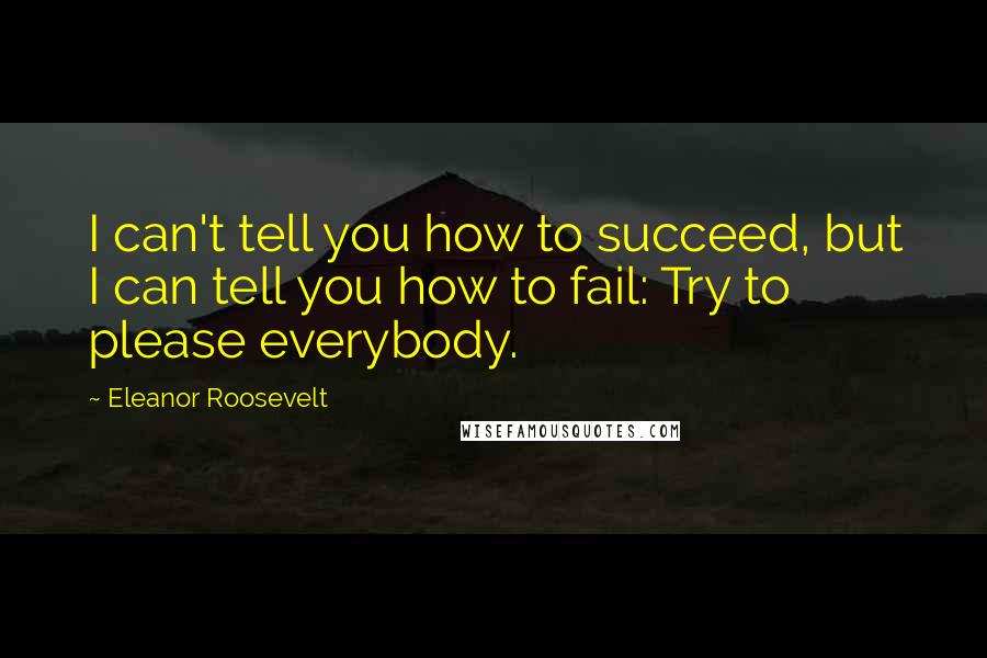 Eleanor Roosevelt Quotes: I can't tell you how to succeed, but I can tell you how to fail: Try to please everybody.