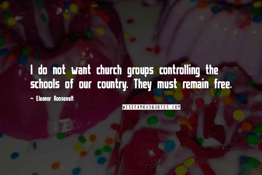 Eleanor Roosevelt Quotes: I do not want church groups controlling the schools of our country. They must remain free.