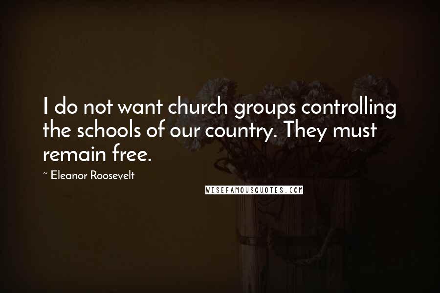 Eleanor Roosevelt Quotes: I do not want church groups controlling the schools of our country. They must remain free.