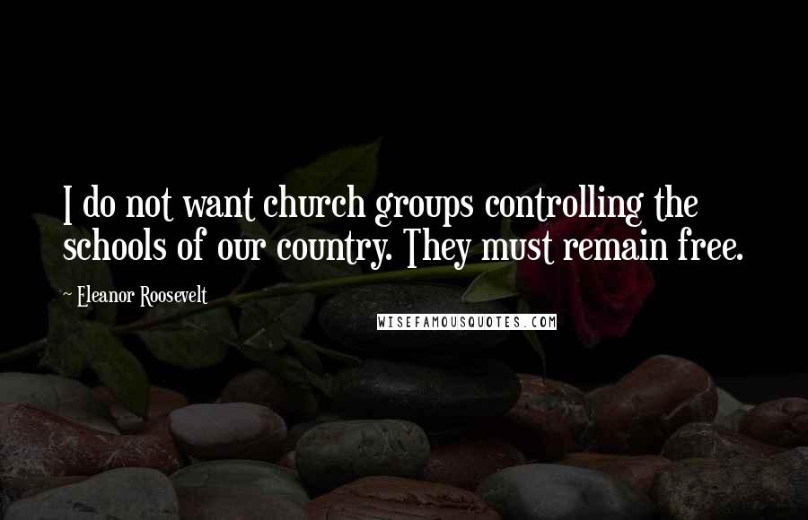 Eleanor Roosevelt Quotes: I do not want church groups controlling the schools of our country. They must remain free.