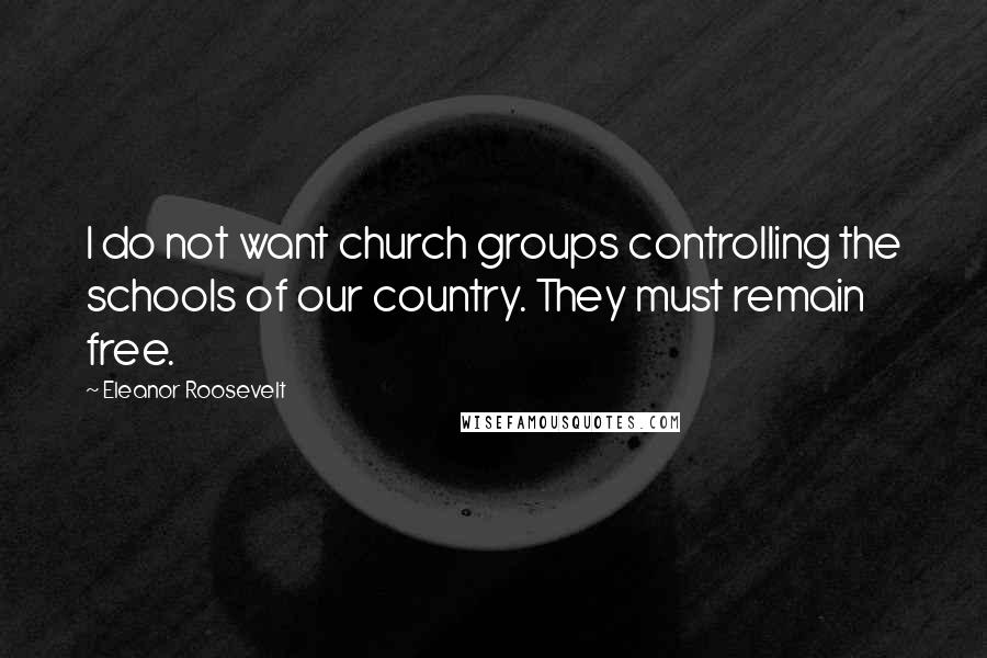 Eleanor Roosevelt Quotes: I do not want church groups controlling the schools of our country. They must remain free.