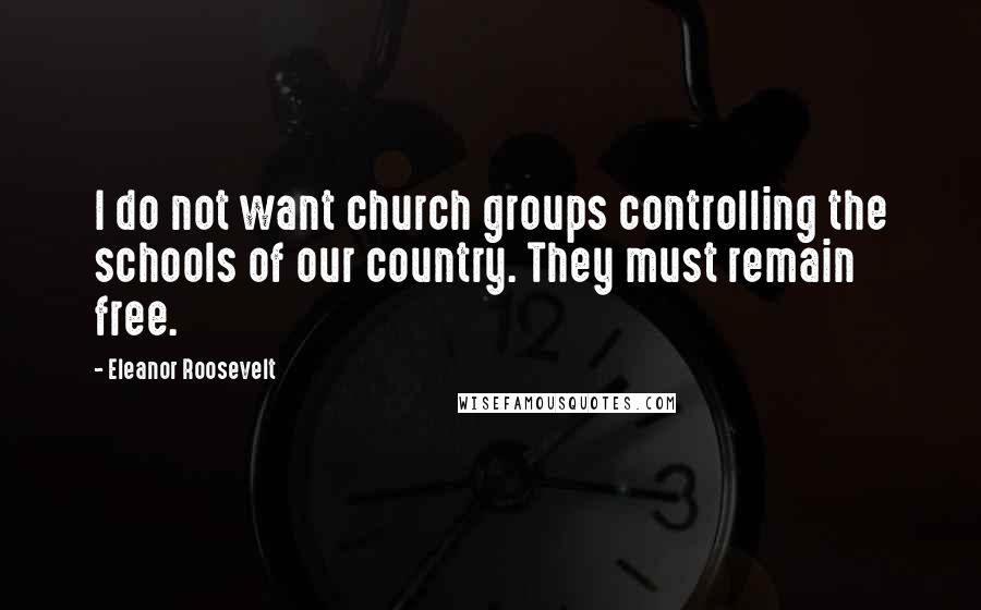 Eleanor Roosevelt Quotes: I do not want church groups controlling the schools of our country. They must remain free.