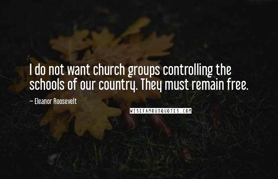 Eleanor Roosevelt Quotes: I do not want church groups controlling the schools of our country. They must remain free.