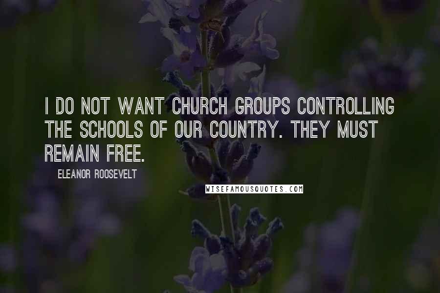 Eleanor Roosevelt Quotes: I do not want church groups controlling the schools of our country. They must remain free.