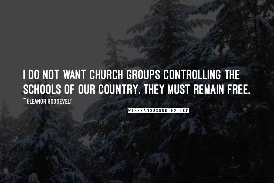 Eleanor Roosevelt Quotes: I do not want church groups controlling the schools of our country. They must remain free.