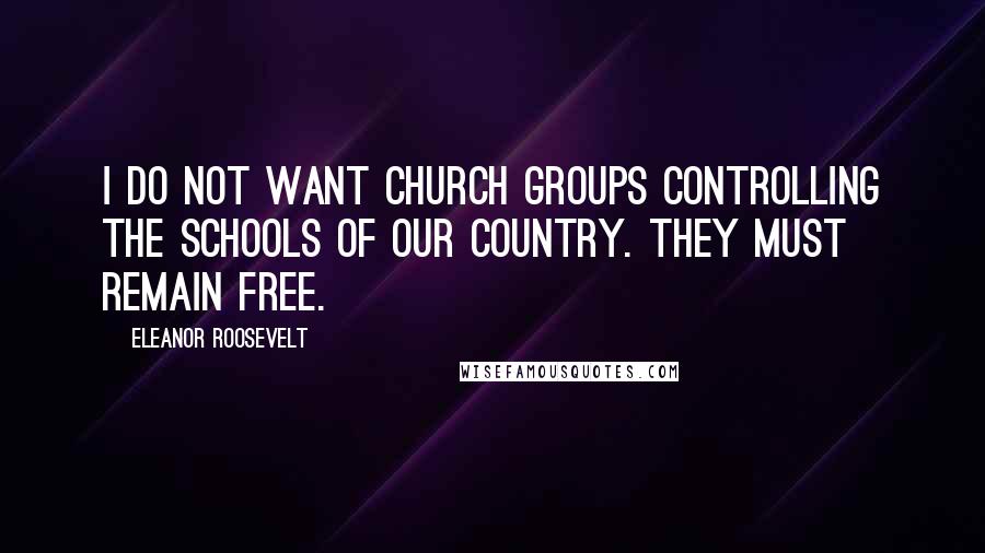 Eleanor Roosevelt Quotes: I do not want church groups controlling the schools of our country. They must remain free.