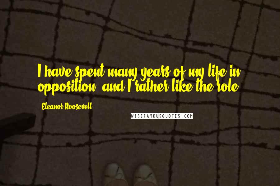 Eleanor Roosevelt Quotes: I have spent many years of my life in opposition, and I rather like the role.