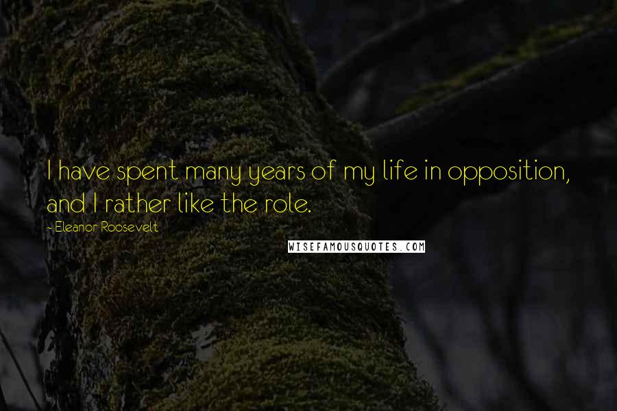 Eleanor Roosevelt Quotes: I have spent many years of my life in opposition, and I rather like the role.