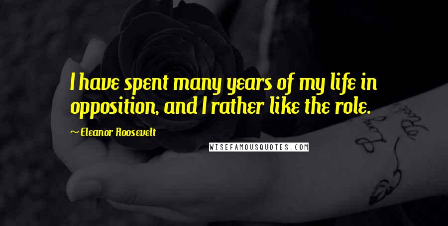 Eleanor Roosevelt Quotes: I have spent many years of my life in opposition, and I rather like the role.