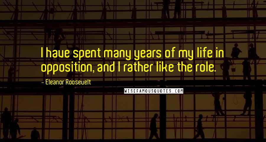 Eleanor Roosevelt Quotes: I have spent many years of my life in opposition, and I rather like the role.