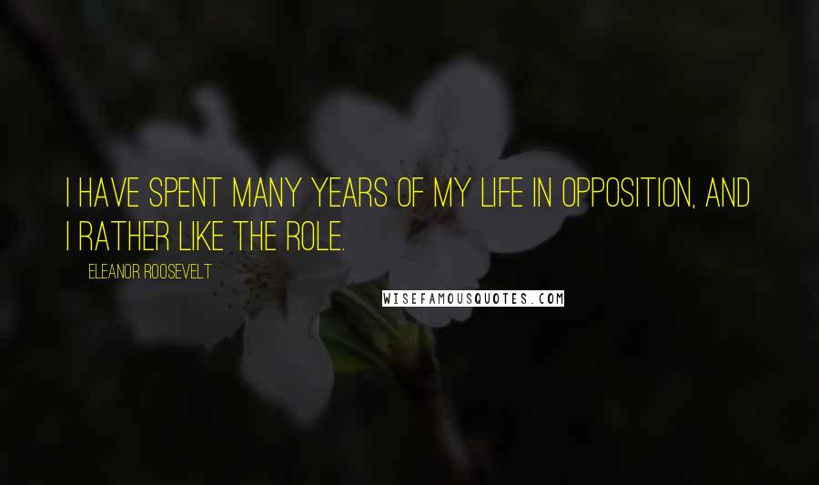 Eleanor Roosevelt Quotes: I have spent many years of my life in opposition, and I rather like the role.