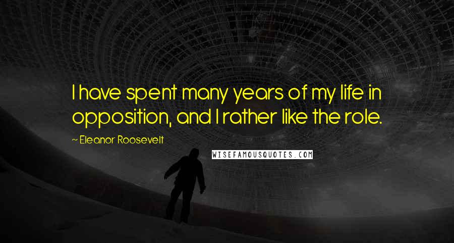 Eleanor Roosevelt Quotes: I have spent many years of my life in opposition, and I rather like the role.