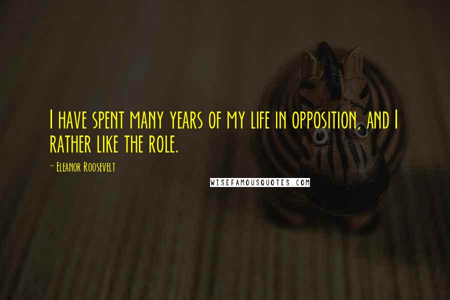 Eleanor Roosevelt Quotes: I have spent many years of my life in opposition, and I rather like the role.